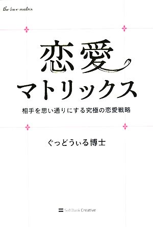恋愛マトリックス 相手を思い通りにする究極の恋愛戦略 [Oct 29， 2008] ぐっどうぃる博士