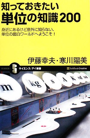 知っておきたい単位の知識200 身近にあるけど意外に知らない、単位の不思議ワールドへようこそ! (サイエンス・アイ新書 66) 伊藤 幸夫; 寒川 陽美