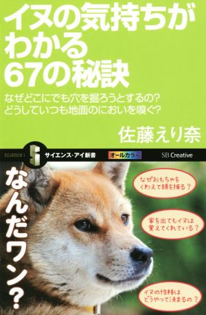 イヌの気持ちがわかる67の秘訣 なぜどこにでも穴を掘ろうとするのどうしていつも地面のにおいを嗅ぐ (サイエンス・アイ新書) [新書] 佐藤 えり奈; ほたてぃーの