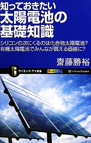 知っておきたい太陽電池の基礎知識 シリコンの次にくるのは化合物太陽電池有機太陽電池でみんなが買える価格に (サイエンス・アイ新書) [新書] 齋藤 勝裕