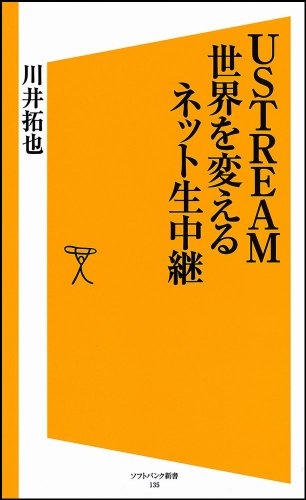 USTREAM 世界を変えるネット生中継 (ソフトバンク新書) [May 19， 2010] 川井 拓也