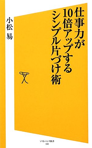 仕事力が10倍アップするシンプル片づけ術 (SB新書) 小松 易