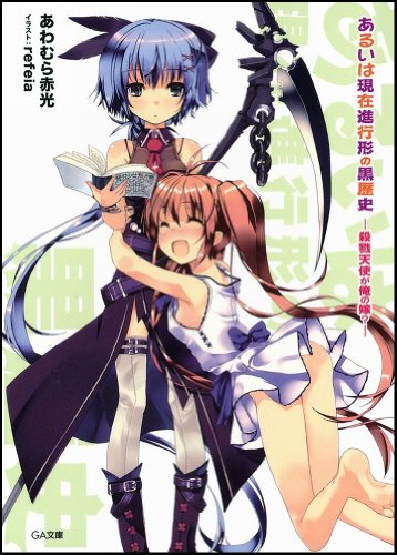 あるいは現在進行形の黒歴史 -殺戮天使が俺の嫁- (GA文庫) [Aug 15， 2010] あわむら 赤光; refeia