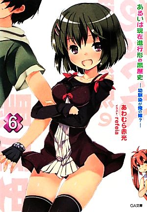 あるいは現在進行形の黒歴史6 -幼馴染が俺の嫁- (GA文庫) [Dec 16， 2011] あわむら 赤光; refeia