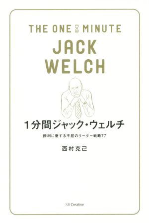 1分間ジャック・ウェルチ 勝利に徹する不屈のリーダー戦略77 (1分間人物シリーズ) [新書] 西村 克己