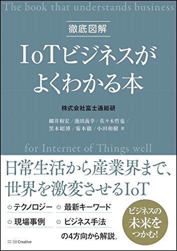 徹底図解 IoTビジネスがよくわかる本 [単行本] 富士通総研:細井 和宏 池田 義幸 佐々木 哲也 黒木 昭博 菊本 徹; 小田 和樹