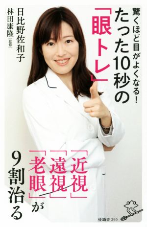 驚くほど目がよくなる! たった10秒の「眼トレ」 「近視」「遠視」「老眼」が9割治る (SB新書) [新書] [Apr 06， 2017] 日比野 佐和子; 林田 康隆