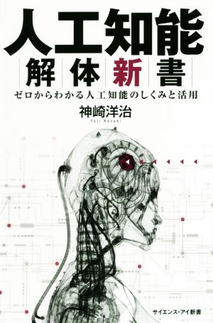 人工知能解体新書 ゼロからわかる人工知能のしくみと活用 (サイエンス・アイ新書) [新書] 神崎 洋治