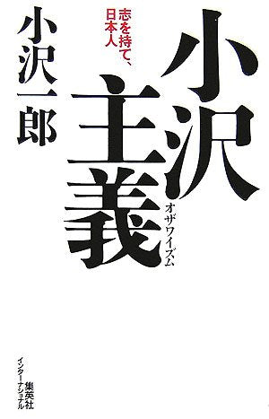 小沢主義 志を持て、日本人 [Sep 01， 2006] 小沢 一郎