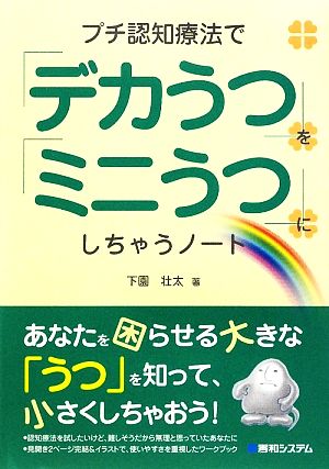 プチ認知療法で「デカうつ」を「ミニうつ」にしちゃうノート [Feb 08， 2010] 下園 壮太