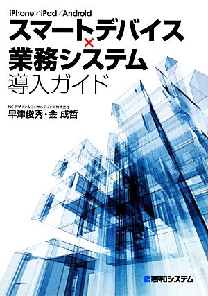 スマートデバイス×業務システム導入ガイド 早津 俊秀; 金 成哲