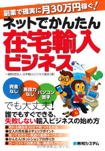 副業で確実に月30万円稼ぐ!ネットでかんたん在宅輸入ビジネス [Mar 23, 2012] 一般財団法人日本輸入ビジネス協会