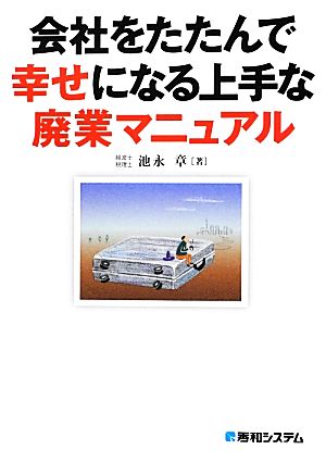 会社をたたんで幸せになる上手な廃業マニュアル [Jun 28， 2012] 池永 章