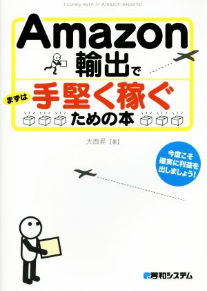 Amazon輸出でまずは手堅く稼ぐための本 大西 昇