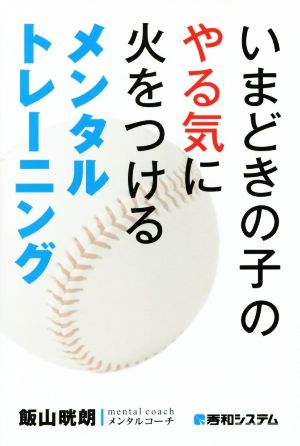 いまどきの子のやる気に火をつけるメンタルトレーニング [May 25， 2015] 飯山 晄朗
