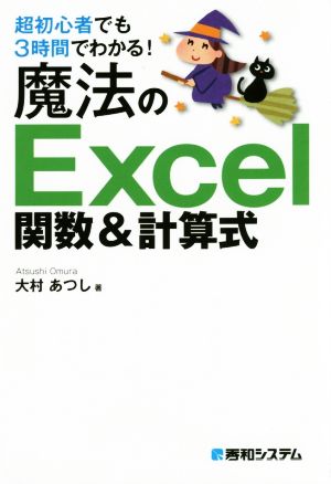超初心者でも3時間でわかる! 魔法のExcel関数&計算式 大村 あつし