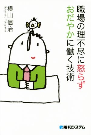 職場の理不尽に怒らず おだやかに働く技術 [Sep 21， 2016] 横山 信治