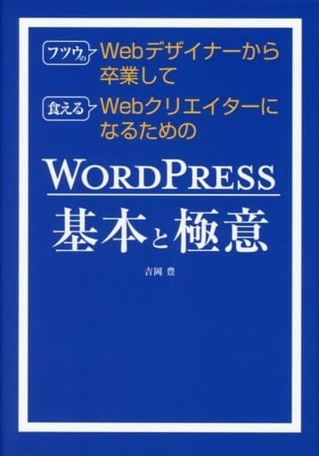 フツウのWebデザイナーから卒業して食えるWebクリエイターになるためのWORDPRESS基本と極意 [Mar 02， 2018] 豊， 吉岡