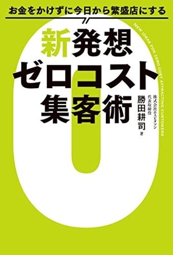 お金をかけずに今日から繁盛店にする新発想 ゼロコスト集客術 [Jul 26， 2019] 勝田耕司