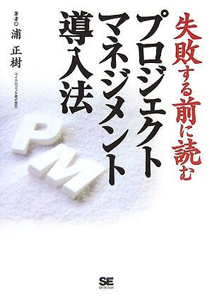 失敗する前に読む プロジェクトマネジメント導入法 [Sep 16， 2005] 浦 正樹