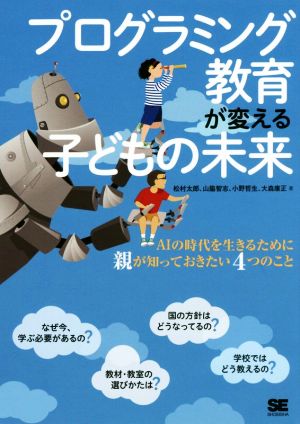プログラミング教育が変える子どもの未来 AIの時代を生きるために親が知っておきたい4つのこと 松村 太郎 山脇 智志 小野 哲生; 大森 康正