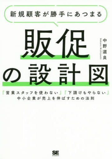 新規顧客が勝手にあつまる販促の設計図 「営業スタッフを使わない」「下請けもやらない」中小企業が売上を伸ばすための法則 中野 道良