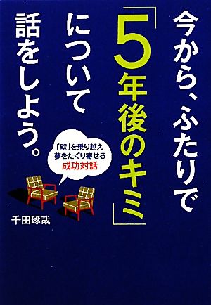 今から、ふたりで｢５年後のキミ｣について話をしよう。 [単行本] [Oct 25， 2011] 千田琢哉