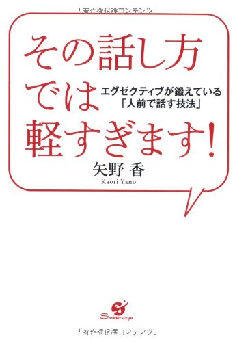 その話し方では軽すぎます！ エグゼクティブが鍛えている『人前で話す技法』 [単行本] [Mar 07， 2012] 矢野香