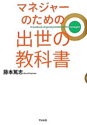 マネジャーのための 出世の教科書 [May 24， 2012] 藤本篤志