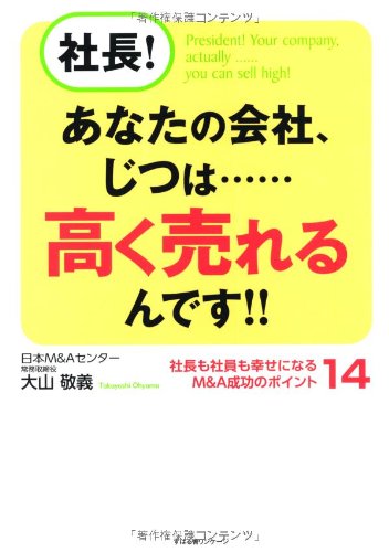 社長! あなたの会社、じつは……高く売れるんです!! [Oct 19， 2012] 大山敬義
