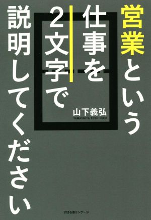 営業という仕事を2文字で説明してください [単行本] [Dec 09， 2014] 山下 義弘