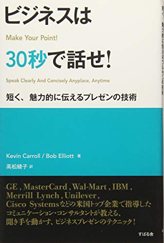 ビジネスは30秒で話せ! (短く、魅力的に伝えるプレゼンの技術) [Jan 26， 2015] Kevin Carroll Bob Elliott; 高松 綾子