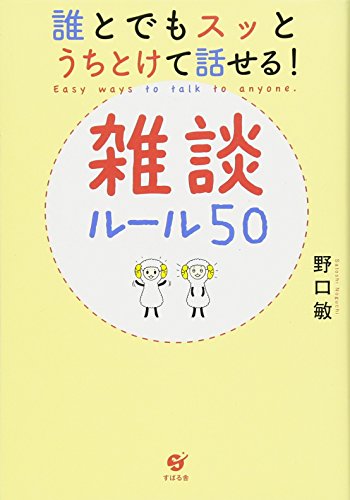 誰とでもスッとうちとけて話せる! 雑談ルール50 [Feb 18， 2016] 野口 敏