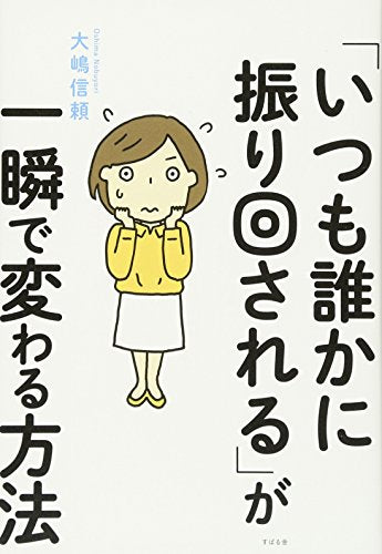 「いつも誰かに振り回される」が一瞬で変わる方法 [単行本] [Sep 21， 2016] 大嶋 信頼
