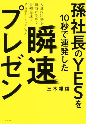 孫社長のYESを10秒で連発した 瞬速プレゼン [単行本] [Oct 14， 2017] 三木 雄信