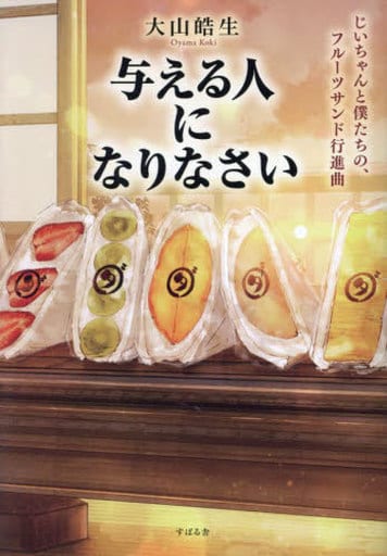 与える人になりなさい じいちゃんと僕たちの、フルーツサンド行進曲 [単行本] 大山皓生