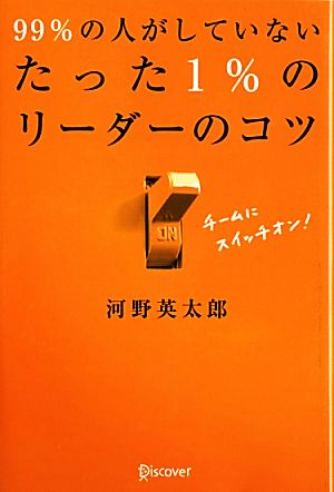 99%の人がしていない たった1%のリーダーのコツ (たった1%のコツシリーズ) [単行本（ソフトカバー）] [Jun 14， 2013] 河野 英太郎