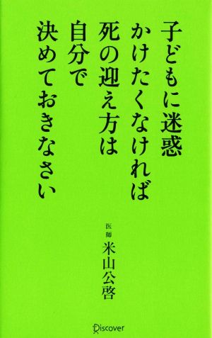 子どもに迷惑かけたくなければ死の迎え方は自分で決めておきなさい 米山 公啓