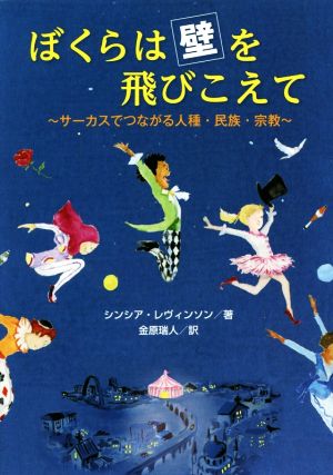 ぼくらは壁を飛びこえて: サーカスでつながる人種・民族・宗教 [Dec 08， 2016] シンシア・レヴィンソン; 金原瑞人