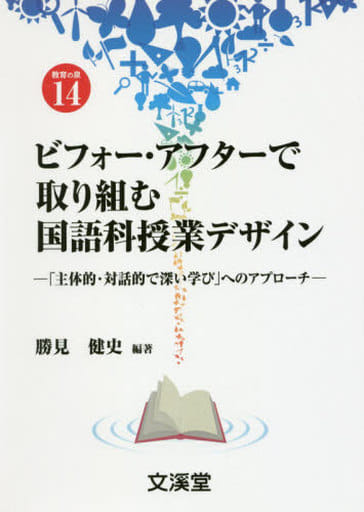ビフォー・アフターで取り組む国語科授業デザイン: 「主体的・対話的で深い学び」へのアプローチ (BOOKS教育の泉 14) 勝見 健史