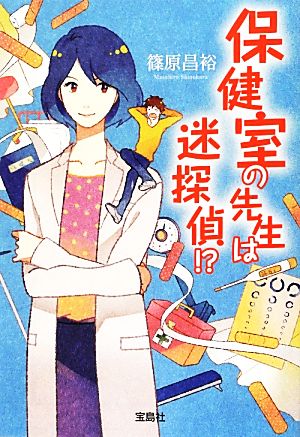 保健室の先生は迷探偵! (宝島社文庫 『このミス』大賞シリーズ) 篠原 昌裕