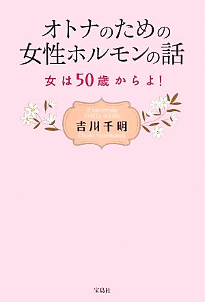 オトナのための女性ホルモンの話 ~女は50歳からよ! [Jun 12， 2013] 吉川 千明