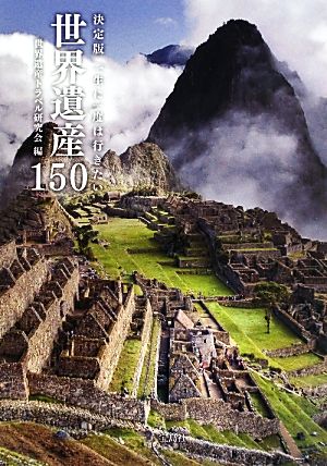 決定版 一生に一度は行きたい世界遺産150 [Jun 14， 2013] 世界遺産トラベル研究会