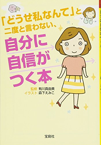 「どうせ私なんて」と二度と言わない、自分に自信がつく本 (宝島SUGOI文庫) 有川 真由美; 森下 えみこ
