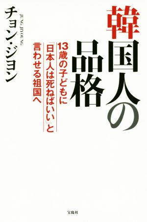 韓国人の品格 ~13歳の子どもに「日本人は死ねばいい」と言わせる祖国へ チョン・ジヨン