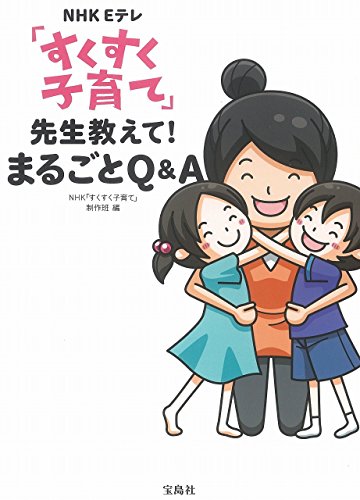 NHK Eテレ 「すくすく子育て」 先生教えて! まるごとQ&A [Jul 17， 2015] NHK Eテレ「すくすく子育て」制作班