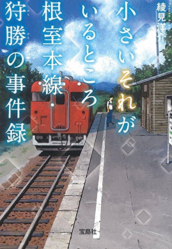 小さいそれがいるところ 根室本線・狩勝の事件録 (宝島社文庫 『このミス』大賞シリーズ) 綾見 洋介