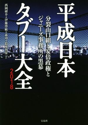 平成日本タブー大全2018 分裂山口組と安倍政権と ジャニーズ事務所の黒幕 西岡 研介 伊藤 博敏 森 功; 鈴木 智彦
