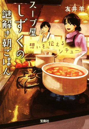 スープ屋しずくの謎解き朝ごはん 想いを伝えるシチュー (宝島社文庫 『このミス』大賞シリーズ) [Nov 07， 2017] 友井 羊