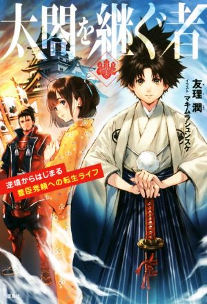 太閤を継ぐ者 逆境からはじまる豊臣秀頼への転生ライフ [Jan 27， 2018] 友理 潤; マキムラシュンスケ